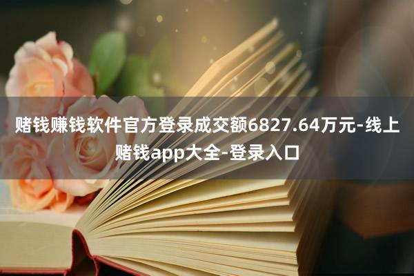 赌钱赚钱软件官方登录成交额6827.64万元-线上赌钱app大全-登录入口