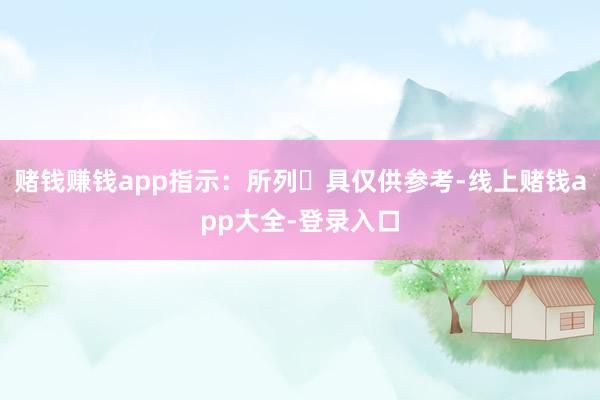 赌钱赚钱app指示：所列⼯具仅供参考-线上赌钱app大全-登录入口