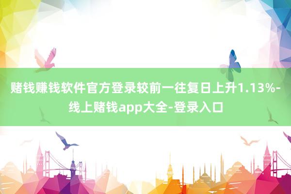 赌钱赚钱软件官方登录较前一往复日上升1.13%-线上赌钱app大全-登录入口