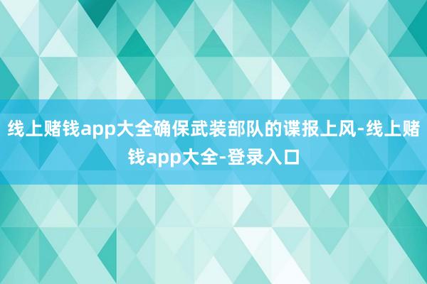 线上赌钱app大全确保武装部队的谍报上风-线上赌钱app大全-登录入口