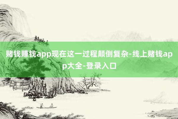 赌钱赚钱app现在这一过程颠倒复杂-线上赌钱app大全-登录入口