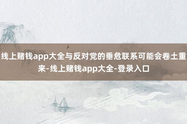 线上赌钱app大全与反对党的垂危联系可能会卷土重来-线上赌钱app大全-登录入口