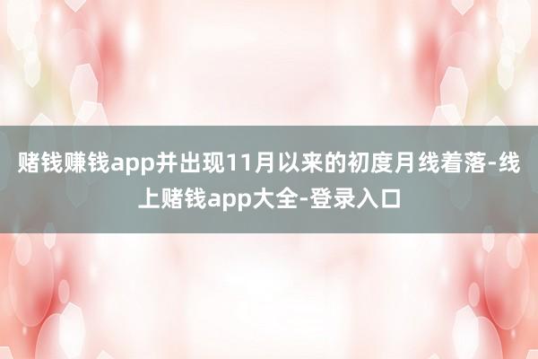 赌钱赚钱app并出现11月以来的初度月线着落-线上赌钱app大全-登录入口