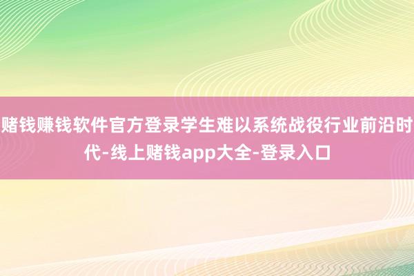 赌钱赚钱软件官方登录学生难以系统战役行业前沿时代-线上赌钱app大全-登录入口