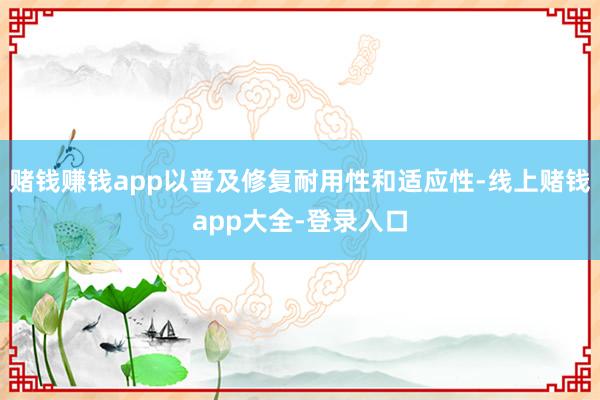 赌钱赚钱app以普及修复耐用性和适应性-线上赌钱app大全-登录入口