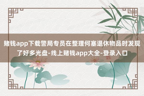 赌钱app下载警局专员在整理何塞退休物品时发现了好多光盘-线上赌钱app大全-登录入口