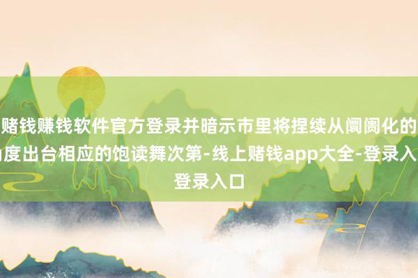 赌钱赚钱软件官方登录并暗示市里将捏续从阛阓化的角度出台相应的饱读舞次第-线上赌钱app大全-登录入口