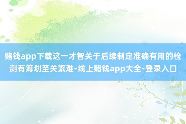 赌钱app下载这一才智关于后续制定准确有用的检测有筹划至关繁难-线上赌钱app大全-登录入口