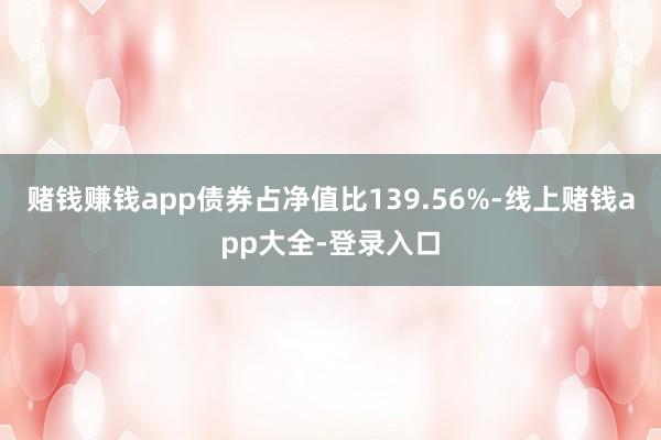 赌钱赚钱app债券占净值比139.56%-线上赌钱app大全-登录入口