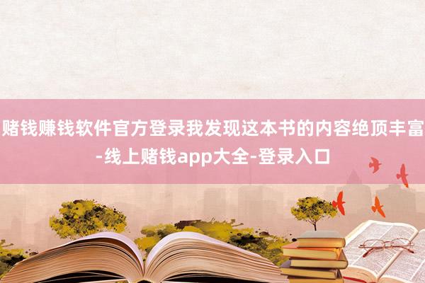 赌钱赚钱软件官方登录我发现这本书的内容绝顶丰富-线上赌钱app大全-登录入口