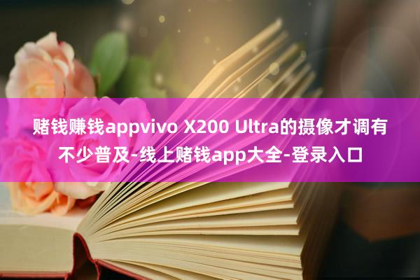 赌钱赚钱appvivo X200 Ultra的摄像才调有不少普及-线上赌钱app大全-登录入口