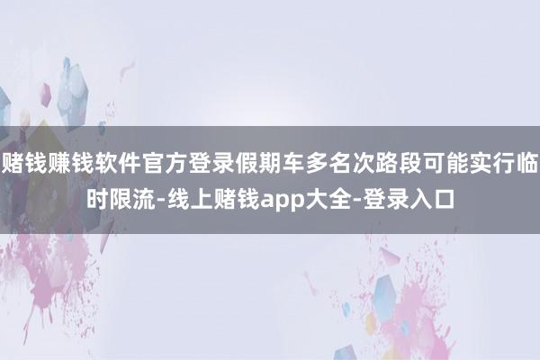赌钱赚钱软件官方登录假期车多名次路段可能实行临时限流-线上赌钱app大全-登录入口