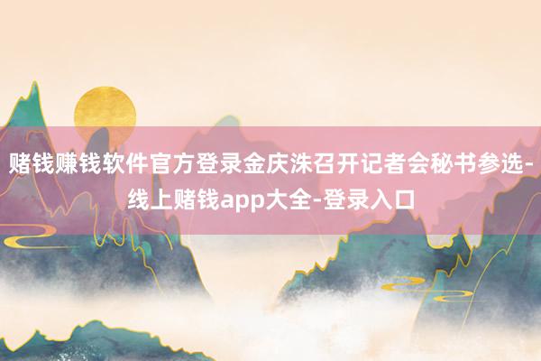 赌钱赚钱软件官方登录金庆洙召开记者会秘书参选-线上赌钱app大全-登录入口