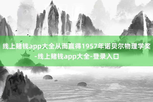 线上赌钱app大全从而赢得1957年诺贝尔物理学奖-线上赌钱app大全-登录入口