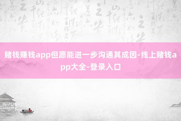 赌钱赚钱app但愿能进一步沟通其成因-线上赌钱app大全-登录入口