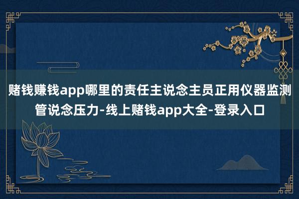 赌钱赚钱app哪里的责任主说念主员正用仪器监测管说念压力-线上赌钱app大全-登录入口